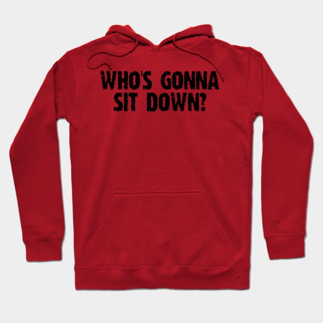 Who's Gonna Sit Down Hoodie by bearclawbillie